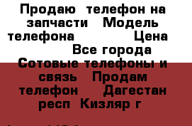 Продаю  телефон на запчасти › Модель телефона ­ Explay › Цена ­ 1 700 - Все города Сотовые телефоны и связь » Продам телефон   . Дагестан респ.,Кизляр г.